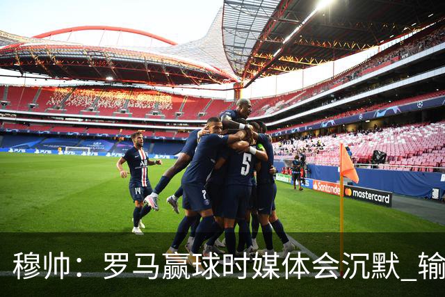 穆帅：罗马赢球时媒体会沉默 输球他们反而会庆祝