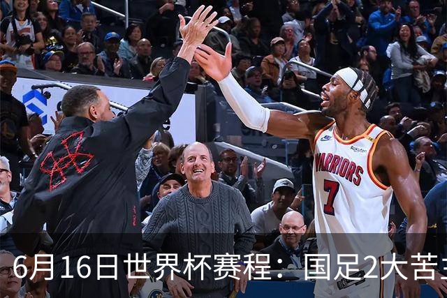6月16日世界杯赛程：国足2大苦主首秀！CCTV5直播世界杯！世界杯赛程表一览